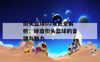 街头篮球DJ角色全解析：缔造街头篮球的音律与魅力