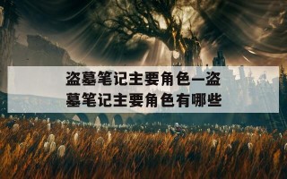 盗墓笔记主要角色—盗墓笔记主要角色有哪些