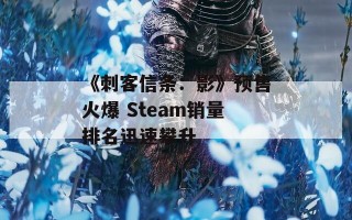 《刺客信条：影》预售火爆 Steam销量排名迅速攀升