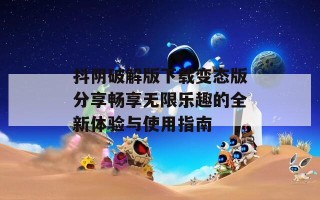 抖阴破解版下载变态版分享畅享无限乐趣的全新体验与使用指南