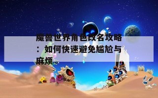 魔兽世界角色改名攻略：如何快速避免尴尬与麻烦