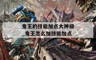 鬼王的技能加点大神级_鬼王怎么加技能加点