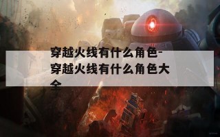 穿越火线有什么角色-穿越火线有什么角色大全