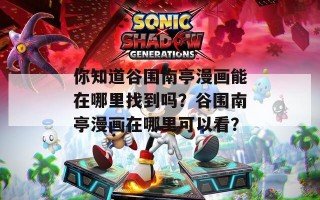 你知道谷围南亭漫画能在哪里找到吗？谷围南亭漫画在哪里可以看？