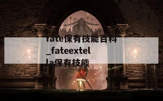 fate保有技能百科_fateextella保有技能