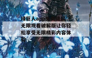 绿巨人app免费破解无限观看破解版让你轻松享受无限精彩内容体验