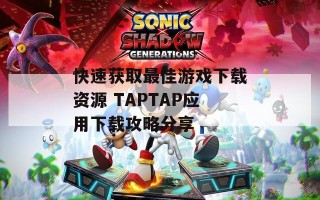 快速获取最佳游戏下载资源 TAPTAP应用下载攻略分享