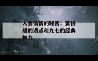人妻偷情的秘密：蜜桃般的诱惑和九七的经典魅力