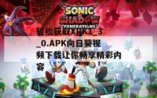 轻松获取XRK1_3_0.APK向日葵视频下载让你畅享精彩内容