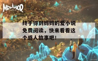 终于得到妈妈的爱小说免费阅读，快来看看这个感人故事吧！
