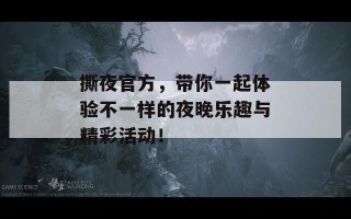 撕夜官方，带你一起体验不一样的夜晚乐趣与精彩活动！