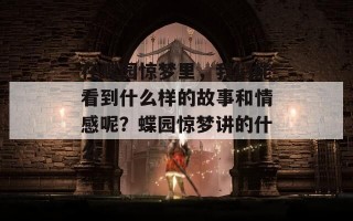 在蝶园惊梦里，我们能看到什么样的故事和情感呢？蝶园惊梦讲的什么