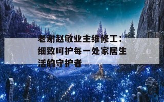老谢赵敏业主维修工：细致呵护每一处家居生活的守护者
