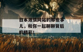 日本激情网站的那些事儿，和你一起聊聊背后的精彩！