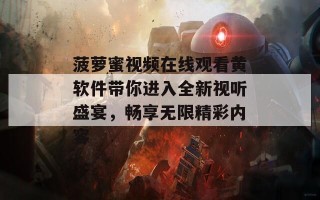 菠萝蜜视频在线观看黄软件带你进入全新视听盛宴，畅享无限精彩内容