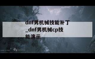 dnf男机械技能补丁_dnf男机械cp技能演示
