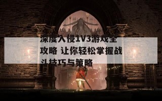 深度入侵1V3游戏全攻略 让你轻松掌握战斗技巧与策略