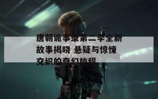 唐朝诡事录第二季全新故事揭晓 悬疑与惊悚交织的奇幻旅程
