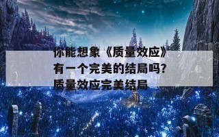 你能想象《质量效应》有一个完美的结局吗？质量效应完美结局