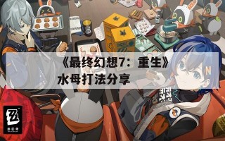 《最终幻想7：重生》水母打法分享