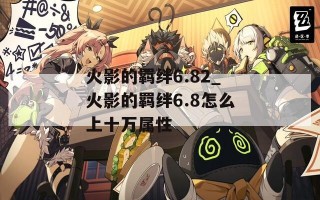 火影的羁绊6.82_火影的羁绊6.8怎么上十万属性