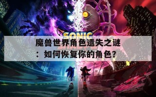 魔兽世界角色遗失之谜：如何恢复你的角色？