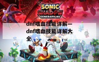 dnf嗜血技能详解—dnf嗜血技能详解大全