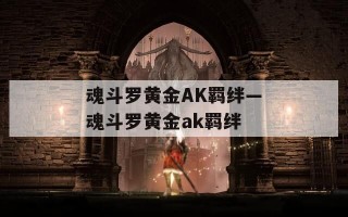 魂斗罗黄金AK羁绊—魂斗罗黄金ak羁绊