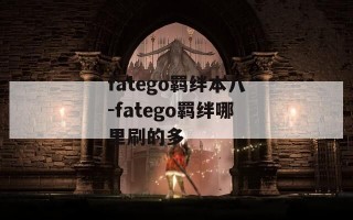 fatego羁绊本八-fatego羁绊哪里刷的多