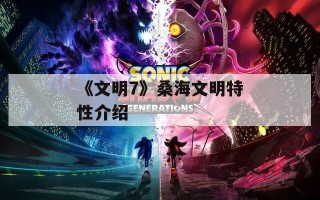 《文明7》桑海文明特性介绍