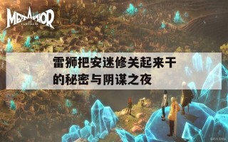 雷狮把安迷修关起来干的秘密与阴谋之夜