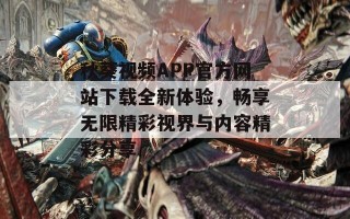 秋葵视频APP官方网站下载全新体验，畅享无限精彩视界与内容精彩分享