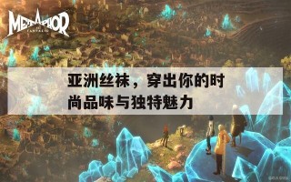 亚洲丝袜，穿出你的时尚品味与独特魅力
