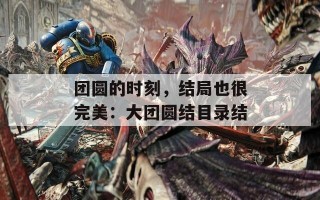 团圆的时刻，结局也很完美：大团圆结目录结