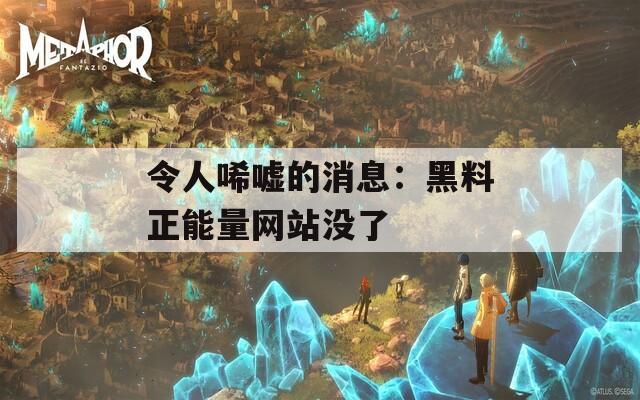 令人唏嘘的消息：黑料正能量网站没了-第1张图片-一粒游戏网
