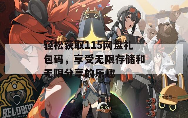 轻松获取115网盘礼包码，享受无限存储和无限分享的乐趣-第1张图片-一粒游戏网