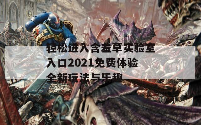 轻松进入含羞草实验室入口2021免费体验全新玩法与乐趣-第1张图片-一粒游戏网