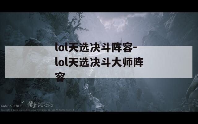 lol天选决斗阵容-lol天选决斗大师阵容-第1张图片-一粒游戏网