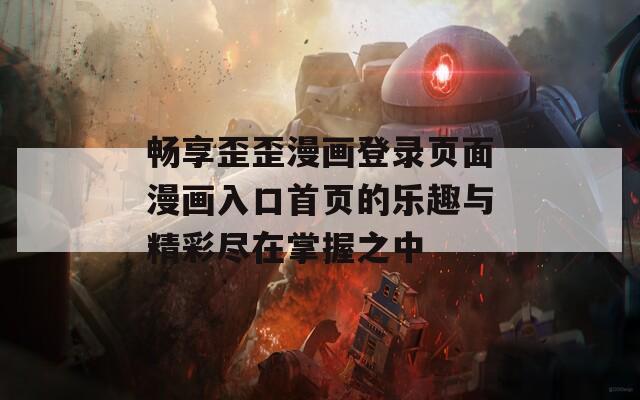 畅享歪歪漫画登录页面漫画入口首页的乐趣与精彩尽在掌握之中-第1张图片-一粒游戏网