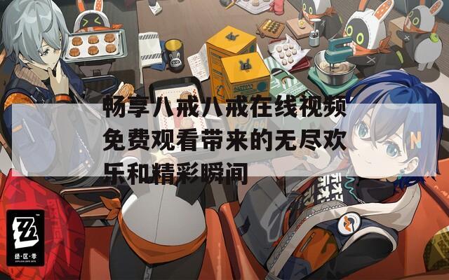 畅享八戒八戒在线视频免费观看带来的无尽欢乐和精彩瞬间-第1张图片-一粒游戏网