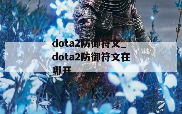 dota2防御符文_dota2防御符文在哪开-第1张图片-一粒游戏网