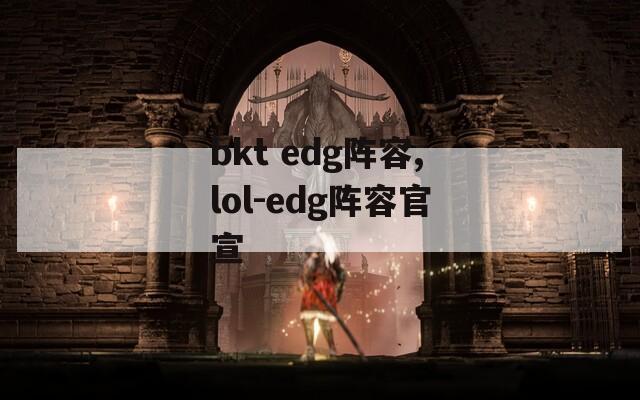 bkt edg阵容,lol-edg阵容官宣-第1张图片-一粒游戏网