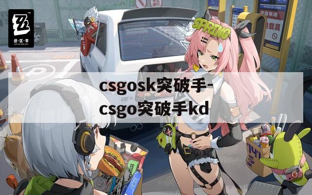 csgosk突破手-csgo突破手kd-第1张图片-一粒游戏网
