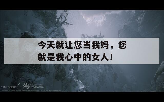 今天就让您当我妈，您就是我心中的女人！-第1张图片-一粒游戏网