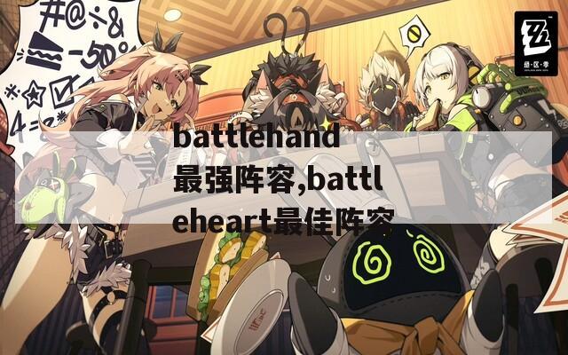 battlehand最强阵容,battleheart最佳阵容-第1张图片-一粒游戏网