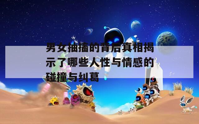男女抽搐的背后真相揭示了哪些人性与情感的碰撞与纠葛-第1张图片-一粒游戏网