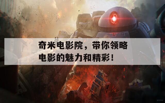 奇米电影院，带你领略电影的魅力和精彩！-第1张图片-一粒游戏网