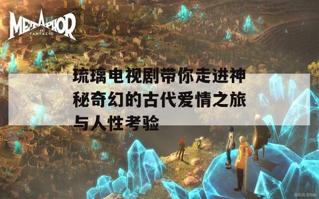 琉璃电视剧带你走进神秘奇幻的古代爱情之旅与人性考验-第1张图片-一粒游戏网