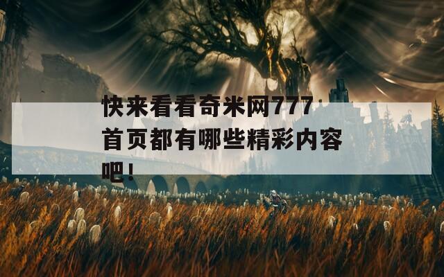 快来看看奇米网777首页都有哪些精彩内容吧！-第1张图片-一粒游戏网
