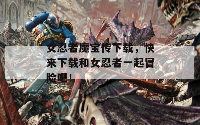 女忍者魔宝传下载，快来下载和女忍者一起冒险吧！-第1张图片-一粒游戏网